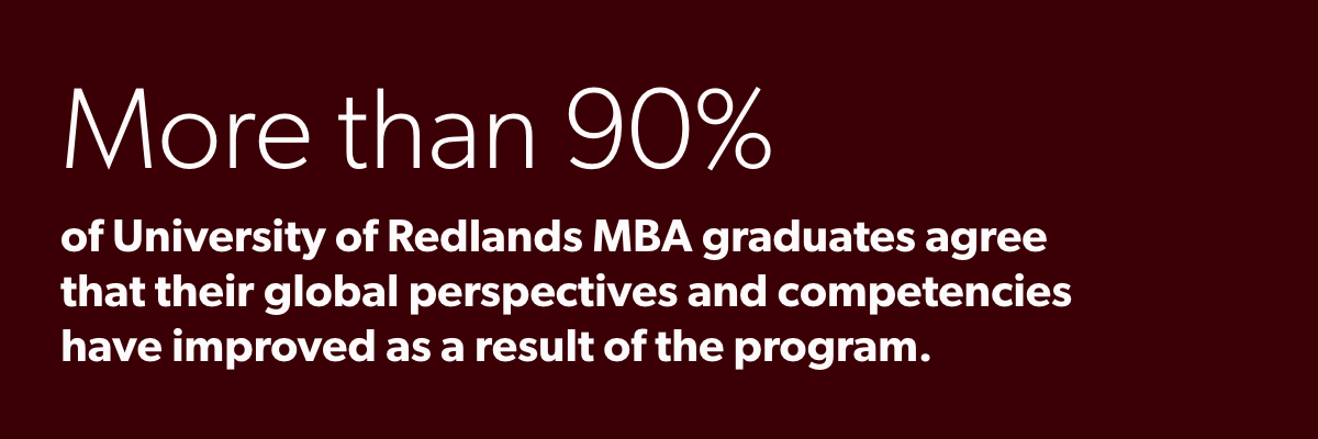 More than 90% of University of Redlands MBA graduates agree that their global perspectives and competencies have improved as a result of the program.