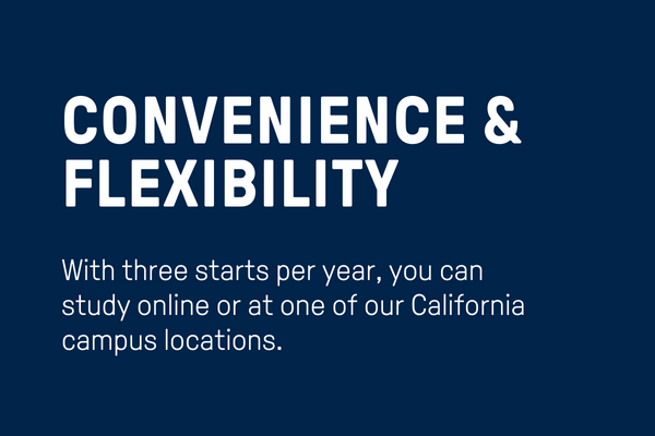 Convenience and Flexibility: With three starts per year, you can study online or at one of our California campus locations. 